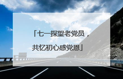 七一探望老党员，共忆初心感党恩