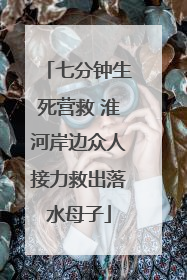 七分钟生死营救 淮河岸边众人接力救出落水母子