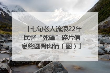 七旬老人流浪22年 民警“死磕”碎片信息终圆骨肉情（图）