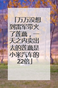 万万没想到雷军带火了莲藕，一天之内卖出去的莲藕是小米汽车的22倍