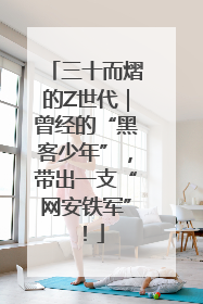 三十而熠的Z世代｜曾经的“黑客少年”，带出一支“网安铁军”！