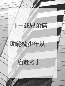 三载兄弟情助轮椅少年从容赴考
