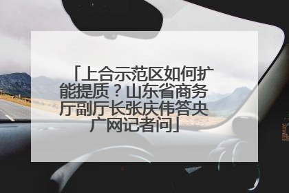 上合示范区如何扩能提质？山东省商务厅副厅长张庆伟答央广网记者问
