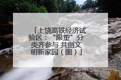 上饶高铁经济试验区：“限塑”分类齐参与 共创文明新家园（图）