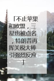 不止苹果和欧盟，三星也被点名，特朗普再挥关税大棒引强烈反应