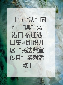 与“法”同行 “典”亮港口 宿迁港口集团组织开展“民法典宣传月”系列活动
