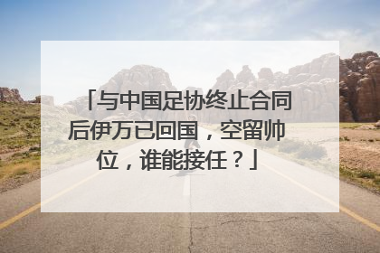 与中国足协终止合同后伊万已回国，空留帅位，谁能接任？