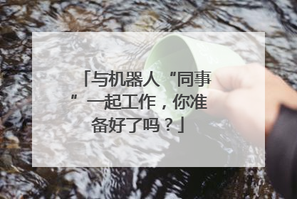 与机器人“同事”一起工作，你准备好了吗？