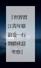 世界晋江青年联谊会一行到德化县考察