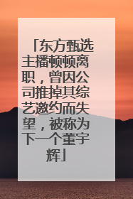 东方甄选主播顿顿离职，曾因公司推掉其综艺邀约而失望，被称为下一个董宇辉