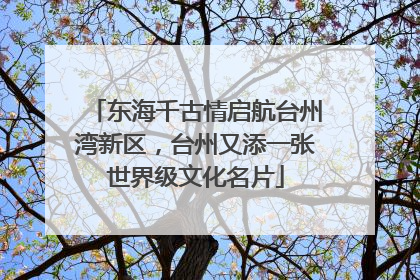 东海千古情启航台州湾新区，台州又添一张世界级文化名片