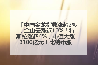 中国金龙指数涨超2%，金山云涨近10%！特斯拉涨超4%，市值大涨3100亿元！比特币涨回11万美元关口