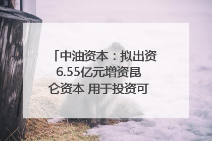 中油资本：拟出资6.55亿元增资昆仑资本 用于投资可控核聚变项目