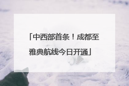 中西部首条！成都至雅典航线今日开通