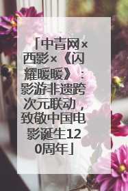 中青网×西影×《闪耀暖暖》：影游非遗跨次元联动，致敬中国电影诞生120周年