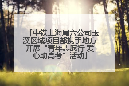 中铁上海局六公司玉溪区域项目部携手地方开展“青年志愿行 爱心助高考”活动