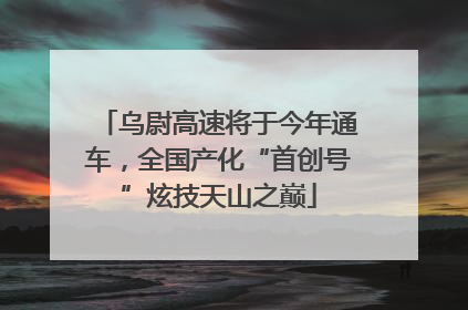 乌尉高速将于今年通车，全国产化“首创号”炫技天山之巅