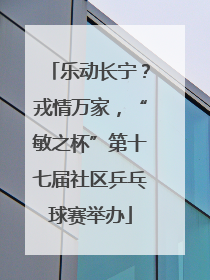 乐动长宁？戎情万家，“敏之杯”第十七届社区乒乓球赛举办