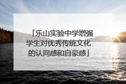 乐山实验中学增强学生对优秀传统文化的认同感和自豪感