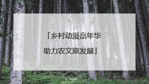 乡村动漫嘉年华助力农文旅发展