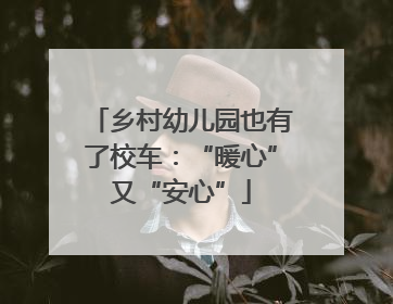 乡村幼儿园也有了校车：“暖心”又“安心”
