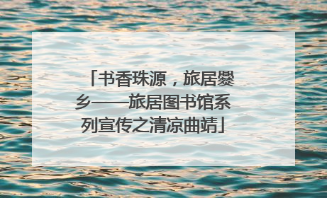 书香珠源，旅居爨乡——旅居图书馆系列宣传之清凉曲靖