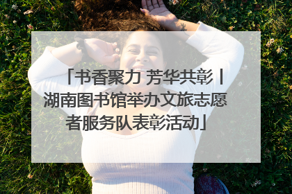书香聚力 芳华共彰丨湖南图书馆举办文旅志愿者服务队表彰活动