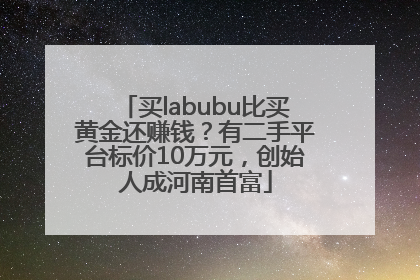 买labubu比买黄金还赚钱？有二手平台标价10万元，创始人成河南首富