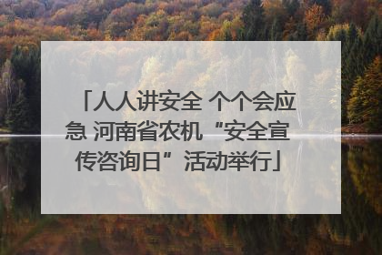 人人讲安全 个个会应急 河南省农机“安全宣传咨询日”活动举行
