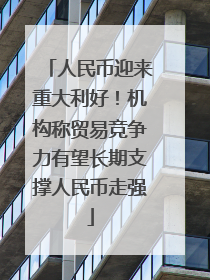 人民币迎来重大利好！机构称贸易竞争力有望长期支撑人民币走强