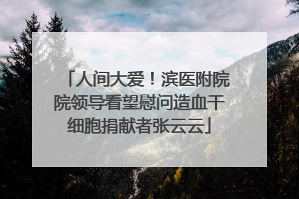 人间大爱！滨医附院院领导看望慰问造血干细胞捐献者张云云