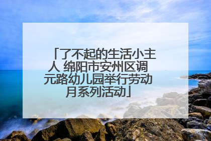 了不起的生活小主人 绵阳市安州区调元路幼儿园举行劳动月系列活动