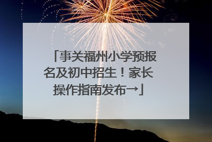 事关福州小学预报名及初中招生！家长操作指南发布→