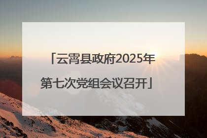云霄县政府2025年第七次党组会议召开