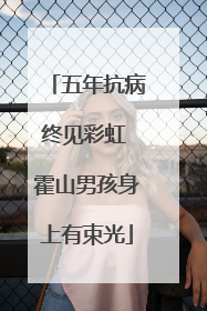 五年抗病终见彩虹 霍山男孩身上有束光