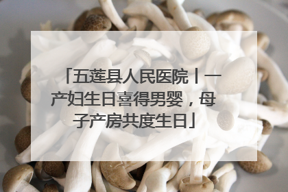 五莲县人民医院丨一产妇生日喜得男婴，母子产房共度生日