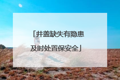 井盖缺失有隐患 及时处置保安全