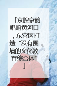 京腔京韵唱响黄河口，东营区打造“没有围墙的文化教育综合体”