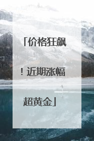 价格狂飙！近期涨幅超黄金