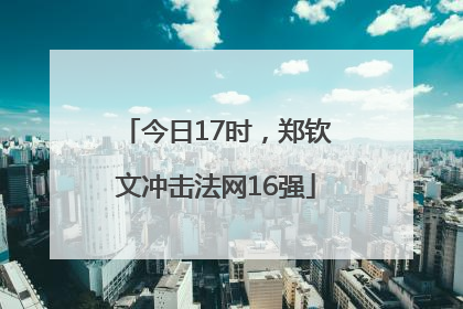 今日17时，郑钦文冲击法网16强