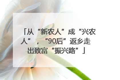 从“新农人”成“兴农人”，“90后”返乡走出致富“振兴路”