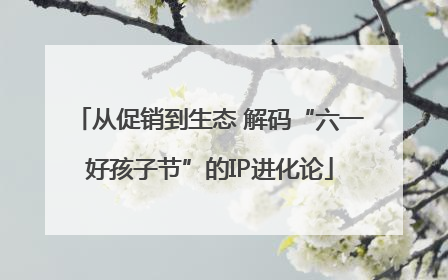 从促销到生态 解码“六一好孩子节”的IP进化论