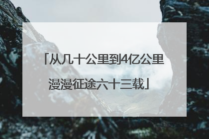 从几十公里到4亿公里 漫漫征途六十三载
