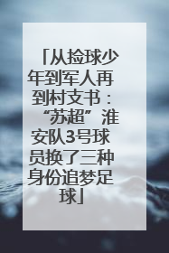 从捡球少年到军人再到村支书：“苏超”淮安队3号球员换了三种身份追梦足球