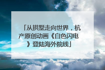 从拱墅走向世界，杭产原创动画《白色闪电》登陆海外院线