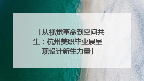 从视觉革命到空间共生：杭州美职毕业展呈现设计新生力量