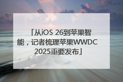 从iOS 26到苹果智能，记者梳理苹果WWDC 2025重要发布