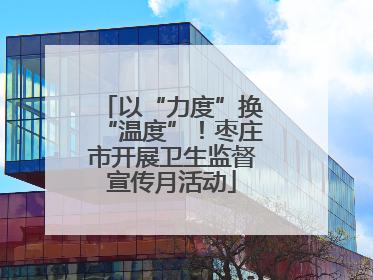 以“力度”换“温度”！枣庄市开展卫生监督宣传月活动