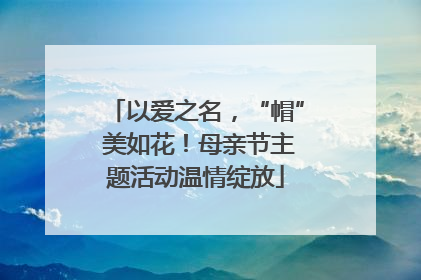以爱之名，“帽” 美如花！母亲节主题活动温情绽放