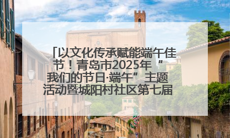 以文化传承赋能端午佳节！青岛市2025年“我们的节日·端午”主题活动暨城阳村社区第七届千人包粽子大赛举办